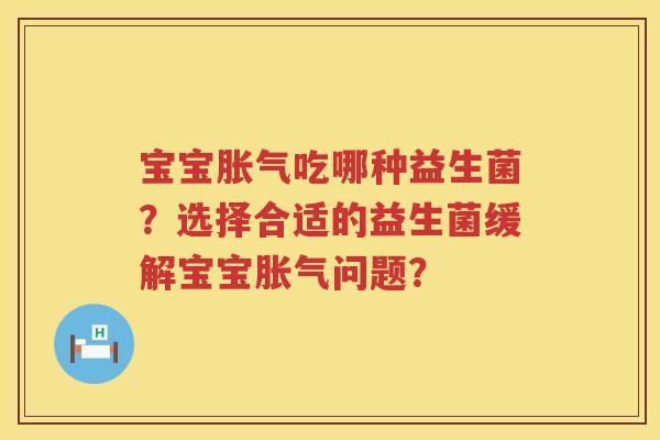 宝宝吃哪种益生菌?选择合适的益生菌缓解宝宝问题? 宝宝吃哪种益生菌?选择合适的益生菌缓解宝宝问题?