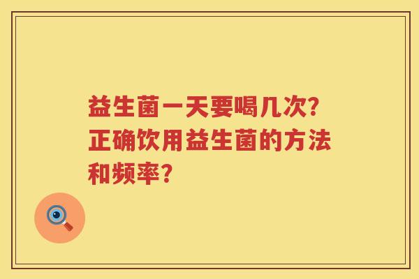 益生菌一天要喝几次？正确饮用益生菌的方法和频率？