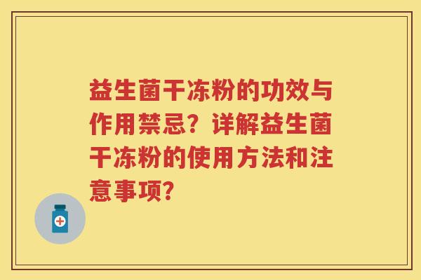 益生菌干冻粉的功效与作用禁忌?详解益生菌干冻粉的使用方法和注意事项? 益生菌干冻粉的功效与作用禁忌?详解益生菌干冻粉的使用方法和注意事项?