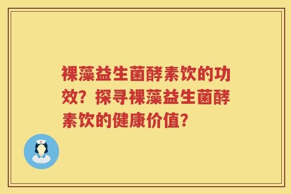 裸藻益生菌酵素饮的功效?探寻裸藻益生菌酵素饮的健康价值? 裸藻益生菌酵素饮的功效?探寻裸藻益生菌酵素饮的健康价值?