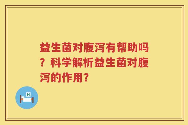 益生菌对有帮助吗?科学解析益生菌对的作用? 益生菌对有帮助吗?科学解析益生菌对的作用?