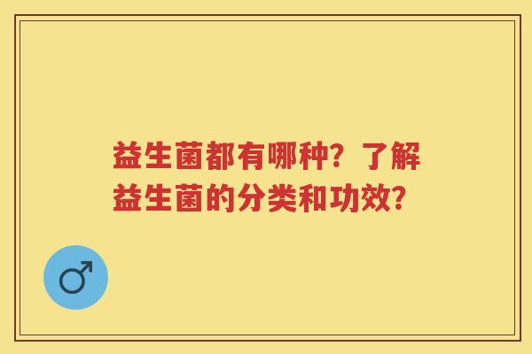 益生菌都有哪种？了解益生菌的分类和功效？