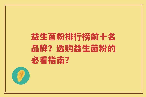 益生菌粉排行榜前十名品牌?选购益生菌粉的必看指南? 益生菌粉排行榜前十名品牌?选购益生菌粉的必看指南?