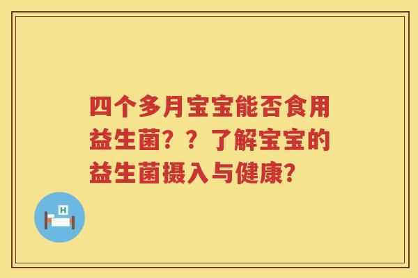 四个多月宝宝能否食用益生菌??了解宝宝的益生菌摄入与健康? 四个多月宝宝能否食用益生菌??了解宝宝的益生菌摄入与健康?
