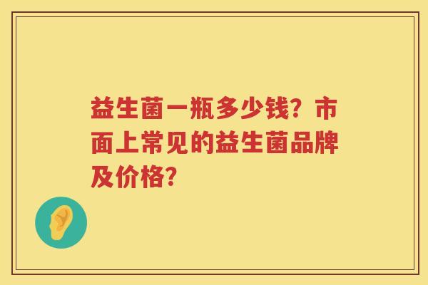 益生菌一瓶多少钱？市面上常见的益生菌品牌及价格？