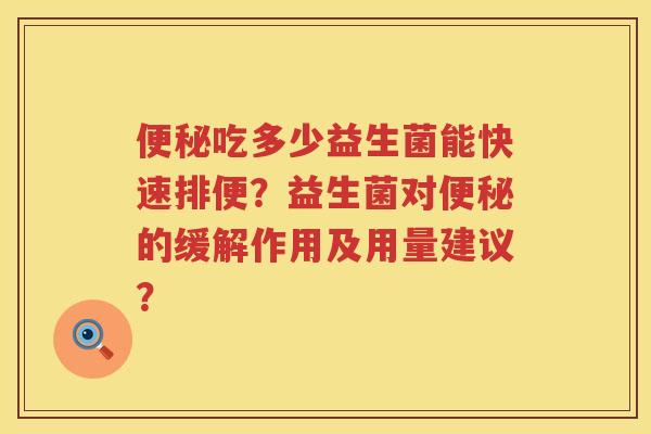 吃多少益生菌能快速排便？益生菌对的缓解作用及用量建议？