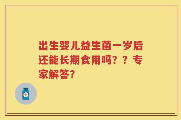 出生婴儿益生菌一岁后还能长期食用吗？？专家解答？