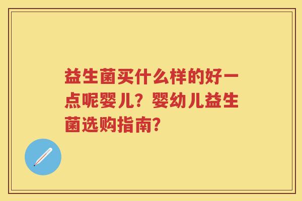 益生菌买什么样的好一点呢婴儿？婴幼儿益生菌选购指南？