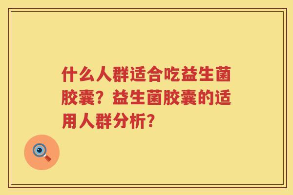 什么人群适合吃益生菌胶囊？益生菌胶囊的适用人群分析？