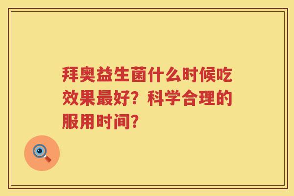 拜奥益生菌什么时候吃效果好？科学合理的服用时间？
