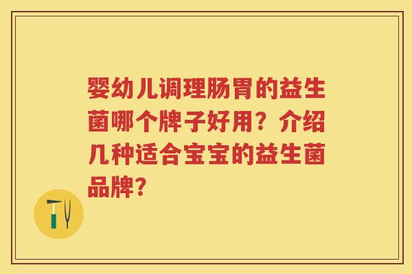 婴幼儿调理肠胃的益生菌哪个牌子好用？介绍几种适合宝宝的益生菌品牌？