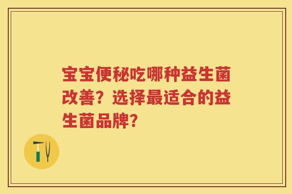 宝宝吃哪种益生菌改善？选择适合的益生菌品牌？