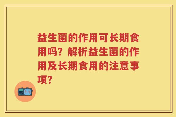 益生菌的作用可长期食用吗？解析益生菌的作用及长期食用的注意事项？