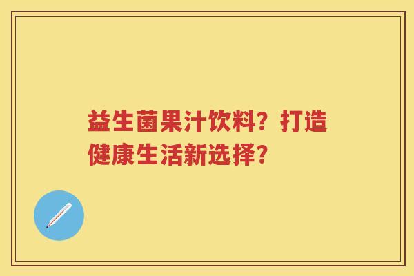 益生菌果汁饮料？打造健康生活新选择？