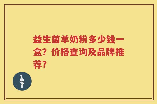 益生菌羊奶粉多少钱一盒？价格查询及品牌推荐？