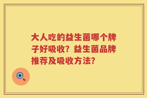 大人吃的益生菌哪个牌子好吸收？益生菌品牌推荐及吸收方法？