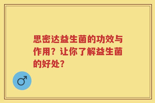 思密达益生菌的功效与作用？让你了解益生菌的好处？