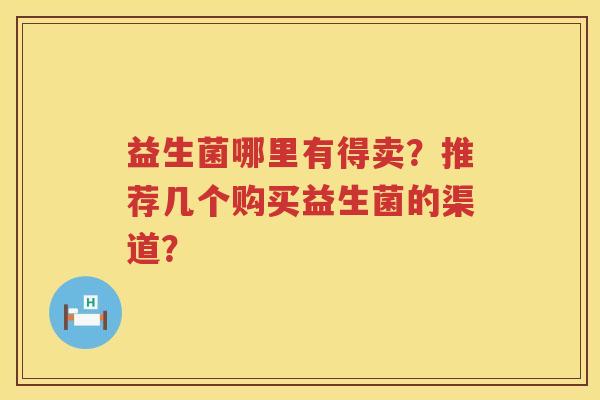 益生菌哪里有得卖？推荐几个购买益生菌的渠道？