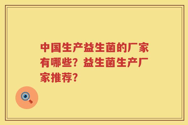 中国生产益生菌的厂家有哪些？益生菌生产厂家推荐？