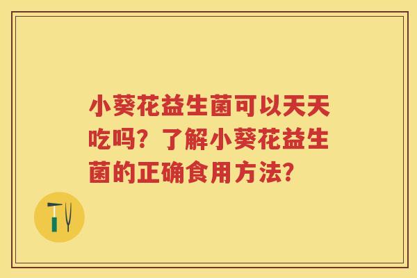 小葵花益生菌可以天天吃吗？了解小葵花益生菌的正确食用方法？