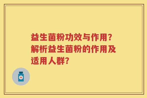 益生菌粉功效与作用?解析益生菌粉的作用及适用人群? 益生菌粉功效与作用?解析益生菌粉的作用及适用人群?