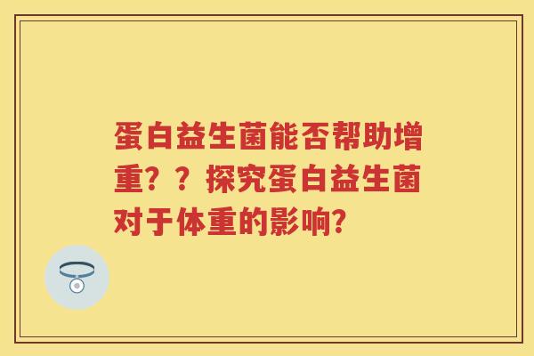蛋白益生菌能否帮助增重？？探究蛋白益生菌对于体重的影响？