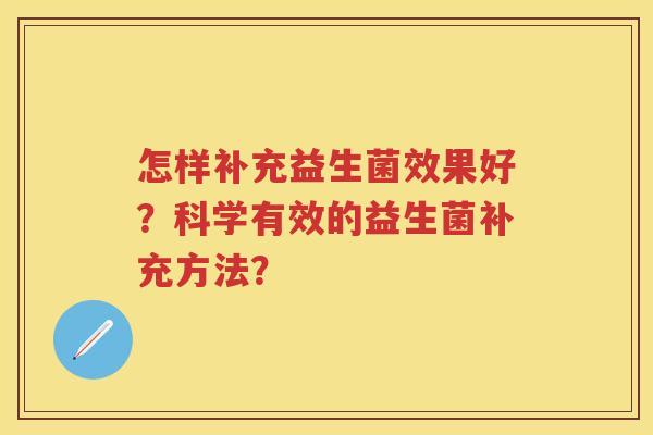 怎样补充益生菌效果好？科学有效的益生菌补充方法？