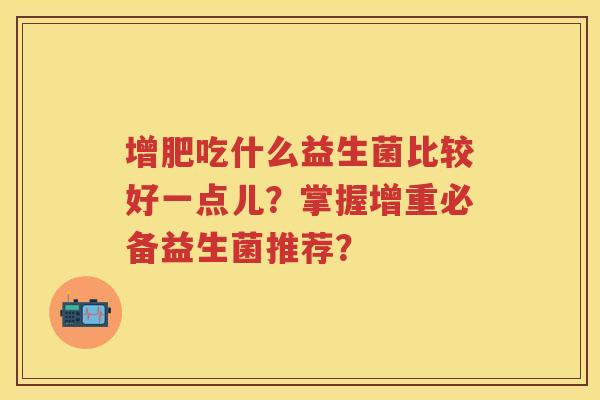 增肥吃什么益生菌比较好一点儿？掌握增重必备益生菌推荐？