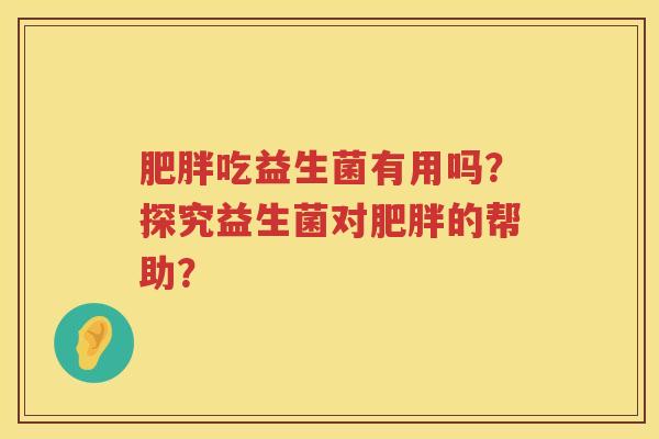 吃益生菌有用吗？探究益生菌对的帮助？