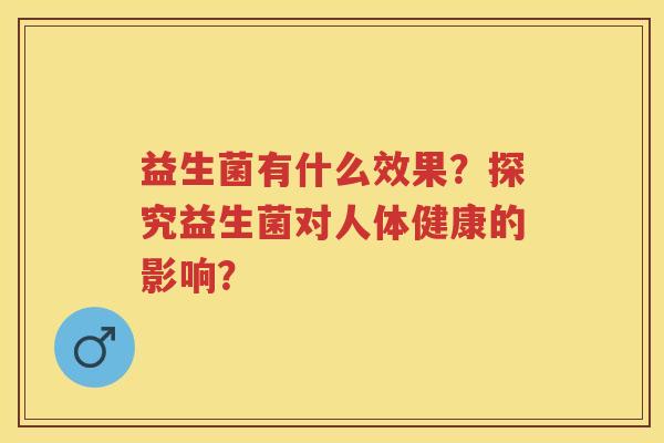 益生菌有什么效果？探究益生菌对人体健康的影响？