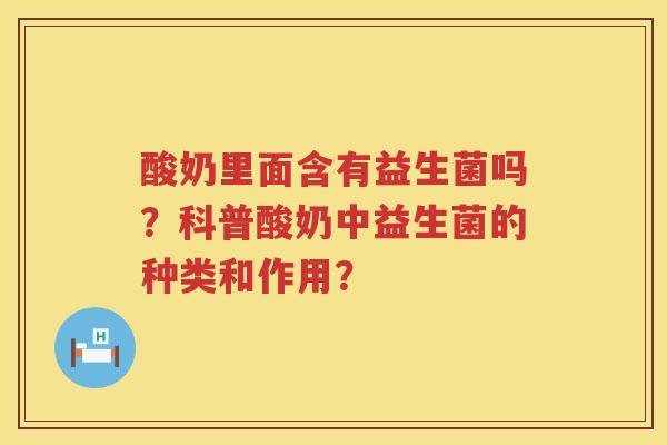 酸奶里面含有益生菌吗？科普酸奶中益生菌的种类和作用？