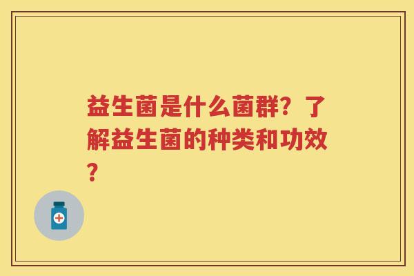 益生菌是什么菌群？了解益生菌的种类和功效？