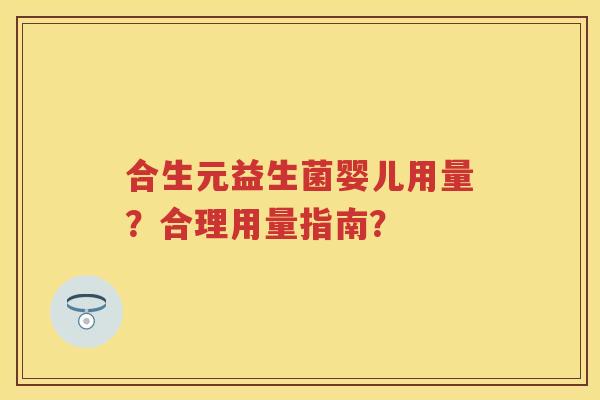 合生元益生菌婴儿用量？合理用量指南？