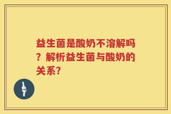 益生菌是酸奶不溶解吗？解析益生菌与酸奶的关系？