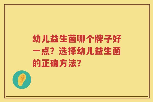 幼儿益生菌哪个牌子好一点？选择幼儿益生菌的正确方法？