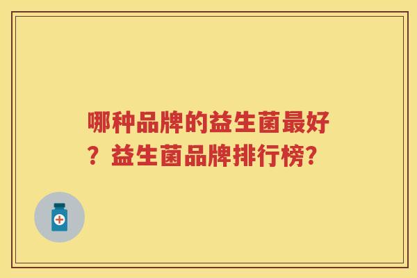 哪种品牌的益生菌好？益生菌品牌排行榜？