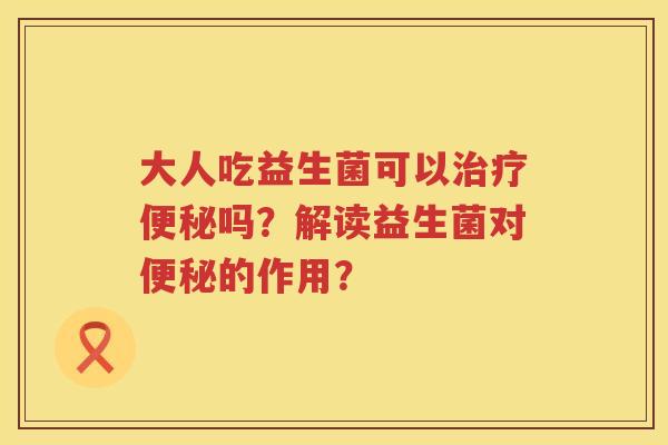大人吃益生菌可以吗？解读益生菌对的作用？