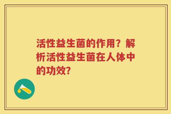 活性益生菌的作用？解析活性益生菌在人体中的功效？