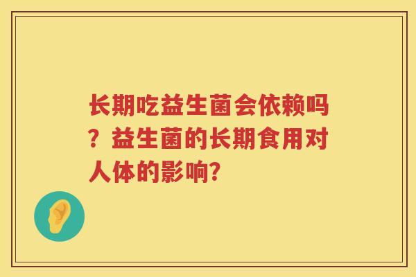 长期吃益生菌会依赖吗？益生菌的长期食用对人体的影响？