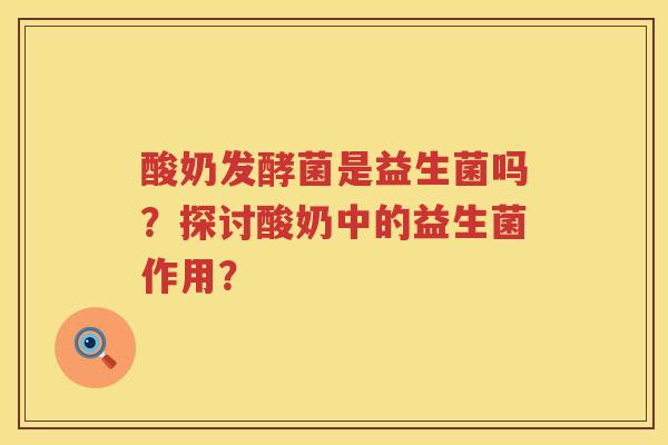 酸奶发酵菌是益生菌吗？探讨酸奶中的益生菌作用？