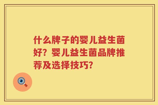 什么牌子的婴儿益生菌好？婴儿益生菌品牌推荐及选择技巧？