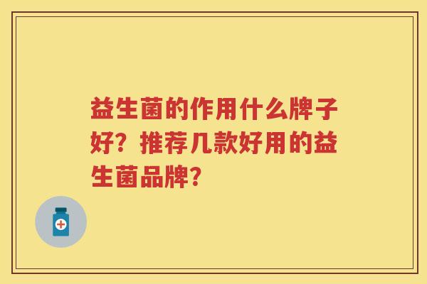 益生菌的作用什么牌子好？推荐几款好用的益生菌品牌？