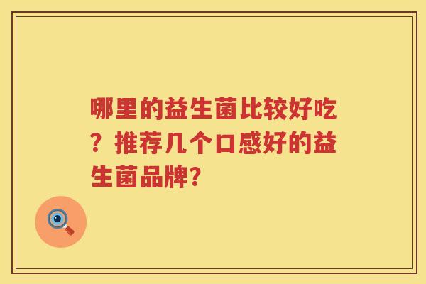 哪里的益生菌比较好吃？推荐几个口感好的益生菌品牌？