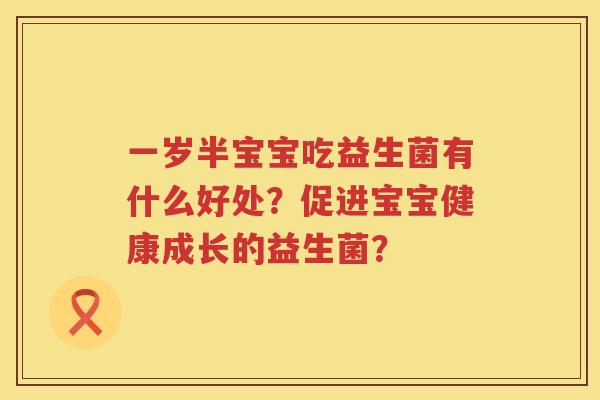 一岁半宝宝吃益生菌有什么好处？促进宝宝健康成长的益生菌？