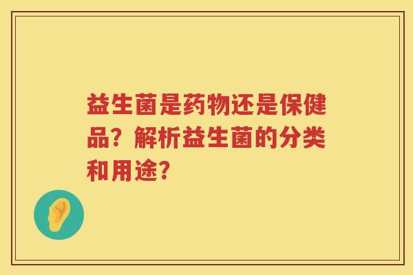 益生菌是还是保健品？解析益生菌的分类和用途？