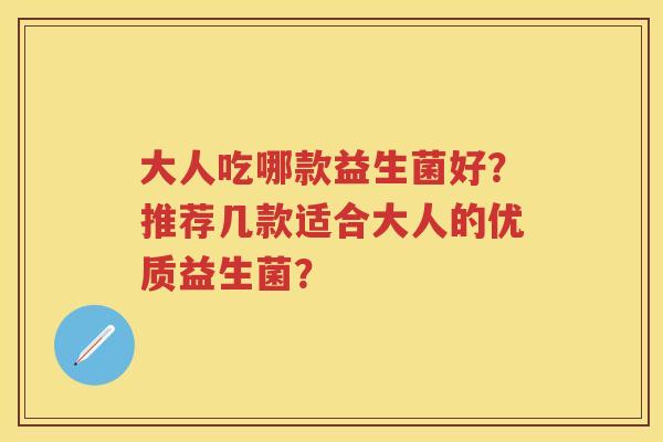 大人吃哪款益生菌好？推荐几款适合大人的优质益生菌？