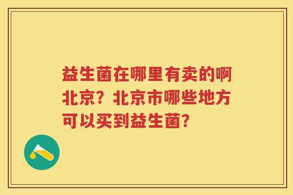益生菌在哪里有卖的啊北京？北京市哪些地方可以买到益生菌？