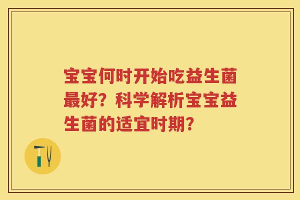 宝宝何时开始吃益生菌好？科学解析宝宝益生菌的适宜时期？