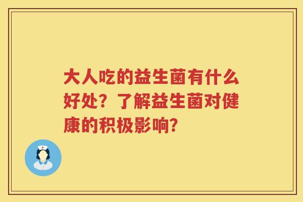 大人吃的益生菌有什么好处？了解益生菌对健康的积极影响？