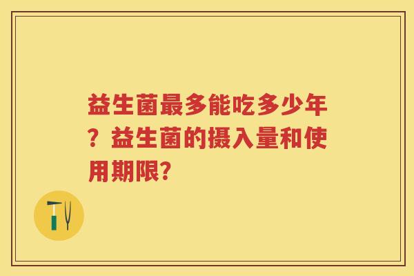 益生菌多能吃多少年？益生菌的摄入量和使用期限？